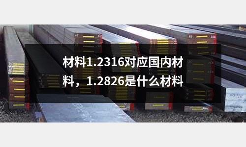 材料1.2316對(duì)應(yīng)國內(nèi)材料，1.2826是什么材料