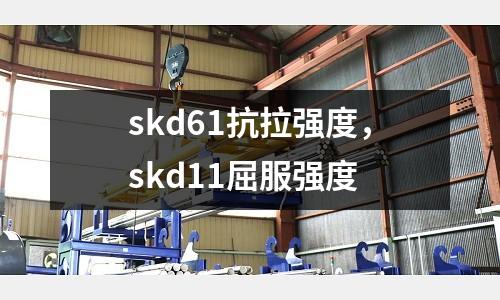 skd61抗拉強度，skd11屈服強度