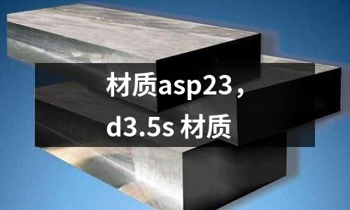 材質(zhì)asp23，d3.5s 材質(zhì)