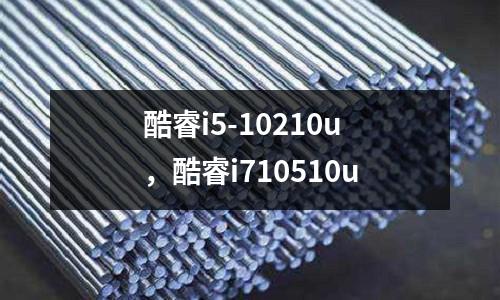 酷睿i5-10210u，酷睿i710510u