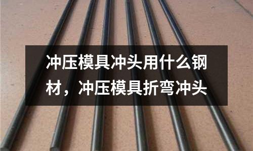 沖壓模具沖頭用什么鋼材，沖壓模具折彎沖頭