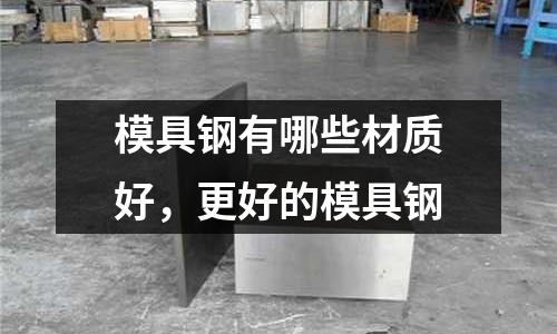 模具鋼有哪些材質(zhì)好，更好的模具鋼