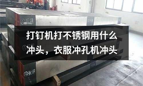 打釘機打不銹鋼用什么沖頭，衣服沖孔機沖頭