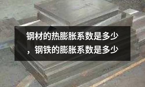 鋼材的熱膨脹系數是多少，鋼鐵的膨脹系數是多少