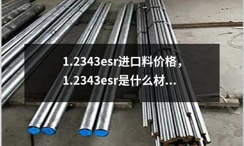 1.2343esr進(jìn)口料價(jià)格，1.2343esr是什么材料