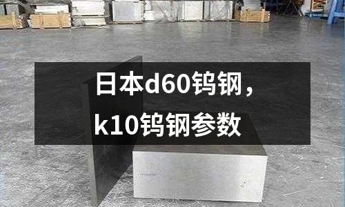日本d60鎢鋼，k10鎢鋼參數