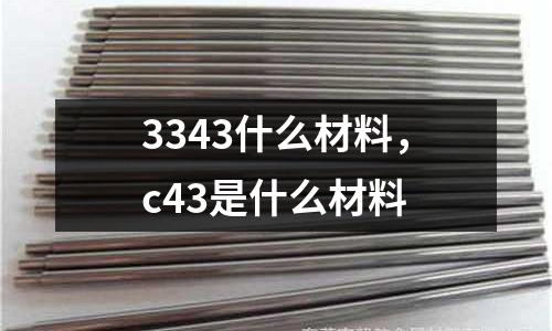 3343什么材料，c43是什么材料