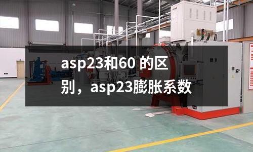 asp23和60 的區別，asp23膨脹系數