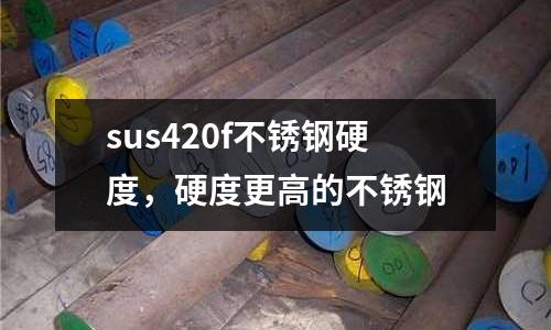sus420f不銹鋼硬度，硬度更高的不銹鋼