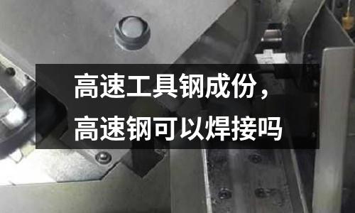 高速工具鋼成份，高速鋼可以焊接嗎