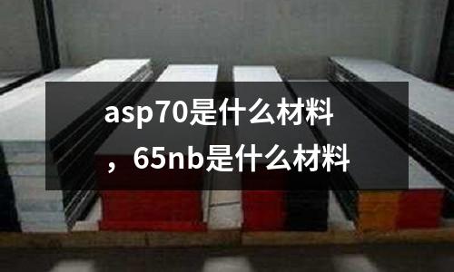 asp70是什么材料，65nb是什么材料