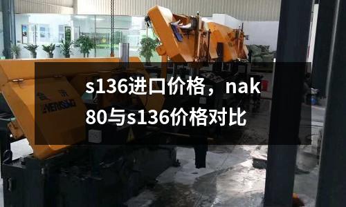 s136進口價格，nak80與s136價格對比