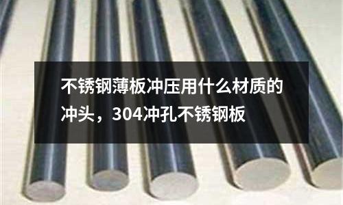 不銹鋼薄板沖壓用什么材質的沖頭，304沖孔不銹鋼板