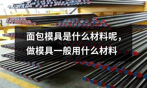 面包模具是什么材料呢，做模具一般用什么材料