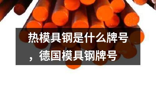 熱模具鋼是什么牌號，德國模具鋼牌號