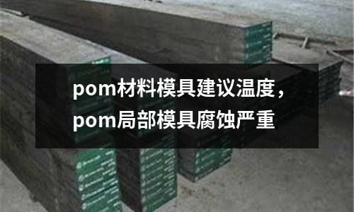 pom材料模具建議溫度，pom局部模具腐蝕嚴重