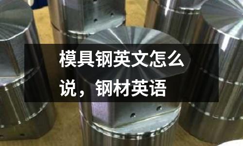 模具鋼英文怎么說(shuō)，鋼材英語(yǔ)