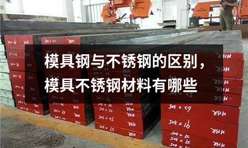 模具鋼與不銹鋼的區別，模具不銹鋼材料有哪些