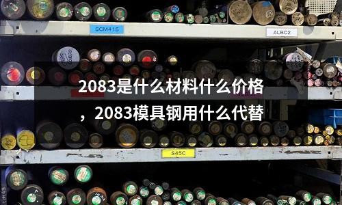 2083是什么材料什么價格，2083模具鋼用什么代替