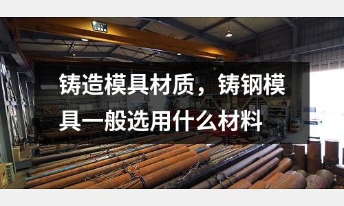 鑄造模具材質，鑄鋼模具一般選用什么材料