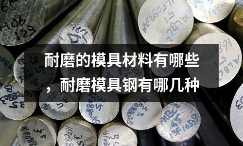 耐磨的模具材料有哪些，耐磨模具鋼有哪幾種