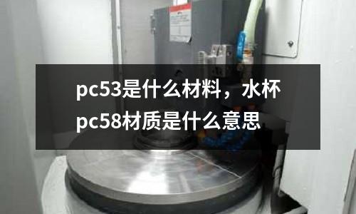 pc53是什么材料，水杯pc58材質是什么意思
