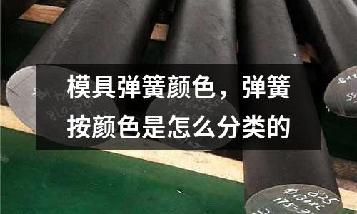 模具彈簧顏色，彈簧按顏色是怎么分類的