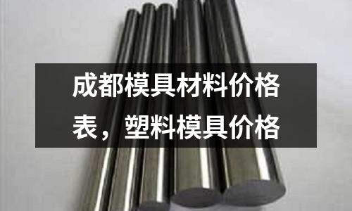 成都模具材料價格表，塑料模具價格