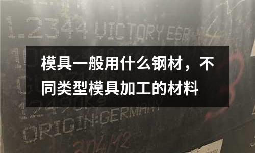 模具一般用什么鋼材，不同類型模具加工的材料