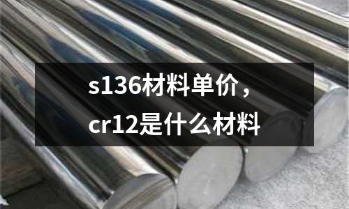 s136材料單價，cr12是什么材料