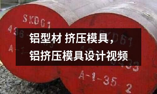 鋁型材 擠壓模具，鋁擠壓模具設計視頻