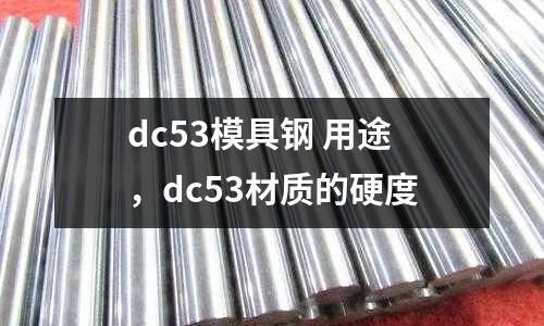dc53模具鋼 用途，dc53材質(zhì)的硬度