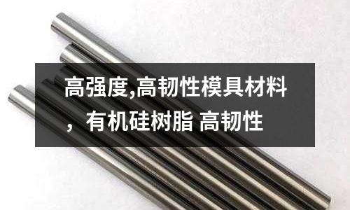 高強(qiáng)度,高韌性模具材料，有機(jī)硅樹脂 高韌性