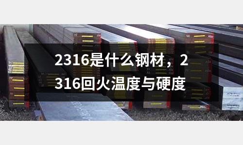 2316是什么鋼材，2316回火溫度與硬度