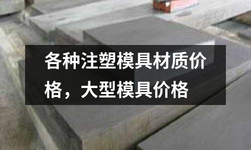 各種注塑模具材質價格，大型模具價格