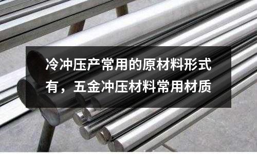 冷沖壓產常用的原材料形式有，五金沖壓材料常用材質