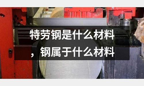 特勞鋼是什么材料，鋼屬于什么材料