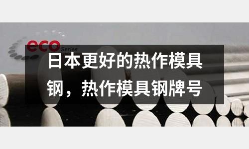 日本更好的熱作模具鋼，熱作模具鋼牌號