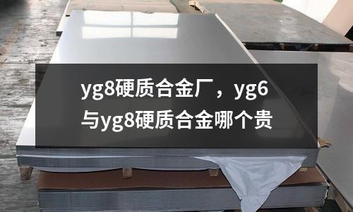 yg8硬質(zhì)合金廠，yg6與yg8硬質(zhì)合金哪個貴