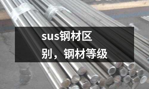 sus鋼材區(qū)別，鋼材等級