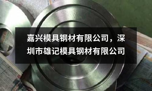 嘉興模具鋼材有限公司，深圳市雄記模具鋼材有限公司