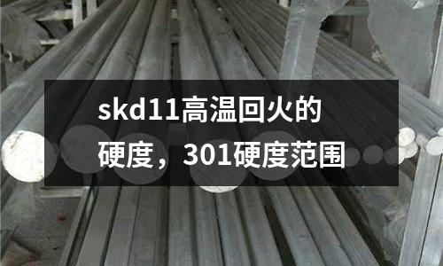 skd11高溫回火的硬度，301硬度范圍