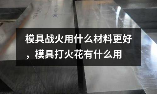 模具戰火用什么材料更好，模具打火花有什么用