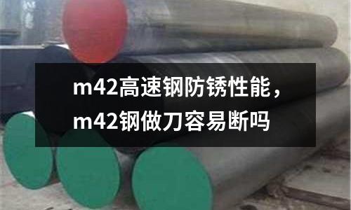 m42高速鋼防銹性能，m42鋼做刀容易斷嗎