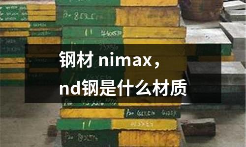 鋼材 nimax，nd鋼是什么材質