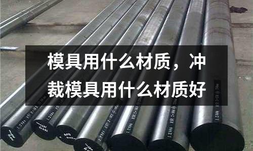模具用什么材質，沖裁模具用什么材質好