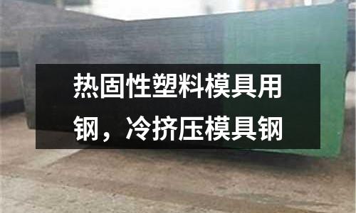 熱固性塑料模具用鋼，冷擠壓模具鋼