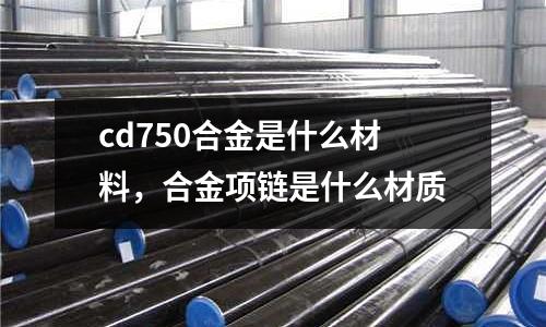 cd750合金是什么材料，合金項鏈是什么材質