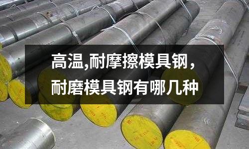 高溫,耐摩擦模具鋼，耐磨模具鋼有哪幾種