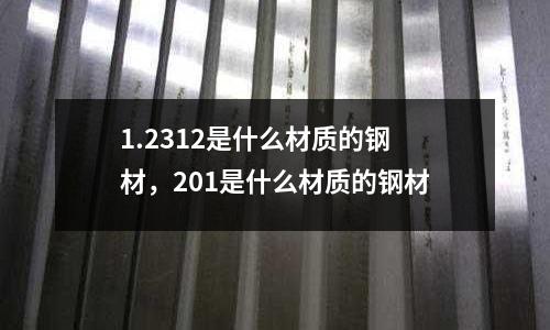 1.2312是什么材質的鋼材，201是什么材質的鋼材